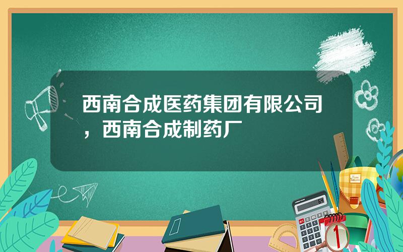 西南合成医药集团有限公司，西南合成制药厂