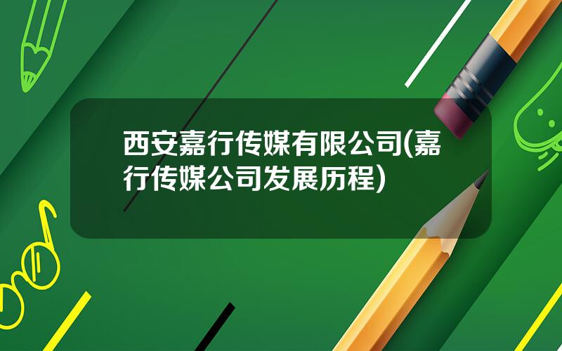 西安嘉行传媒有限公司(嘉行传媒公司发展历程)