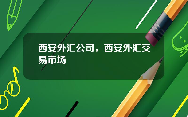 西安外汇公司，西安外汇交易市场