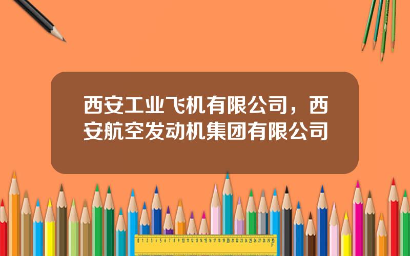 西安工业飞机有限公司，西安航空发动机集团有限公司