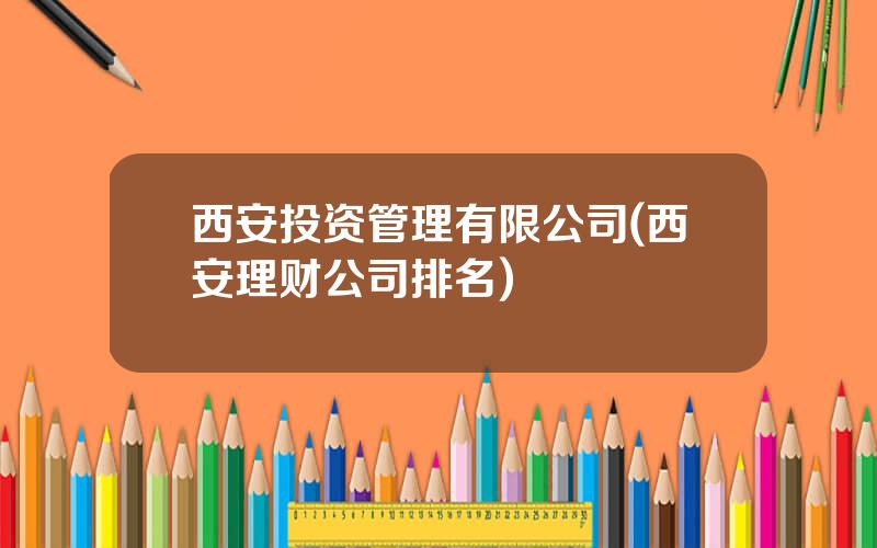 西安投资管理有限公司(西安理财公司排名)
