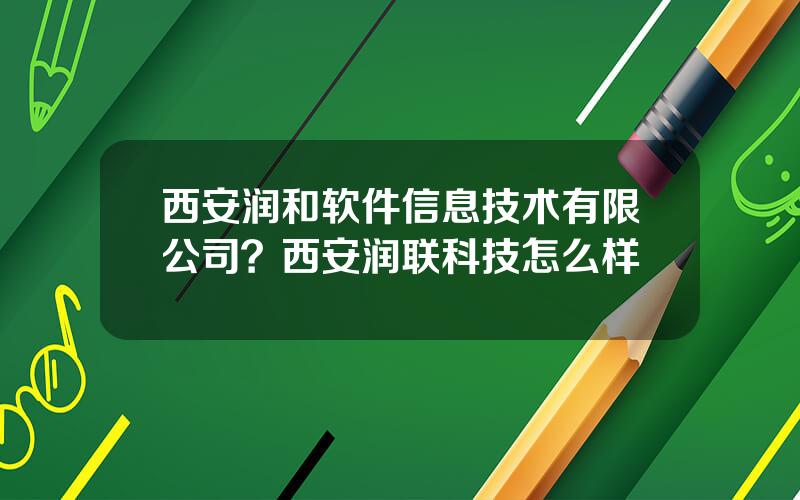 西安润和软件信息技术有限公司？西安润联科技怎么样