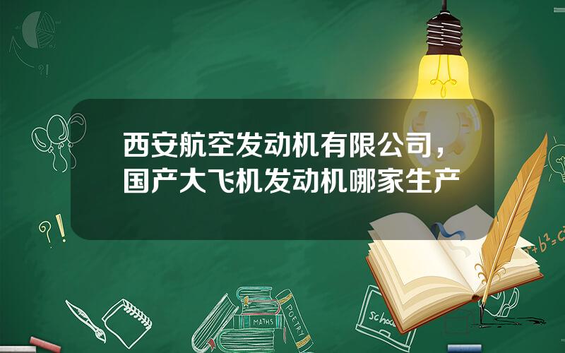 西安航空发动机有限公司，国产大飞机发动机哪家生产