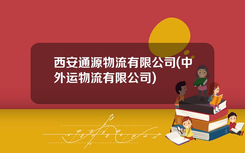 西安通源物流有限公司(中外运物流有限公司)