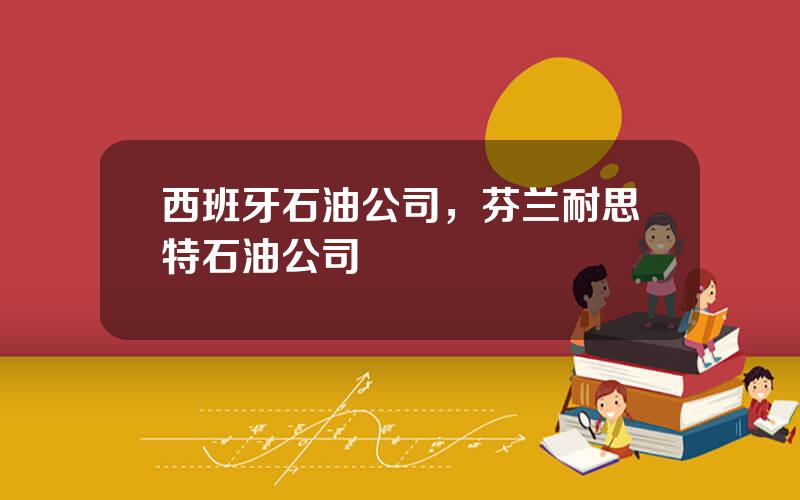 西班牙石油公司，芬兰耐思特石油公司