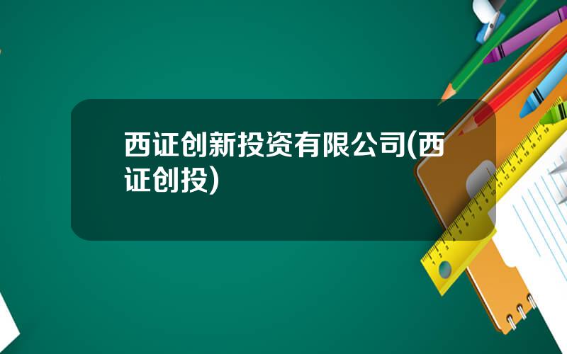 西证创新投资有限公司(西证创投)
