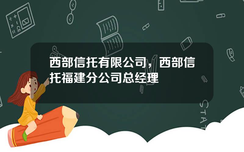 西部信托有限公司，西部信托福建分公司总经理