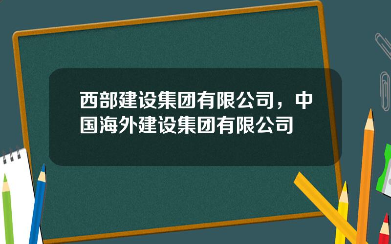 西部建设集团有限公司，中国海外建设集团有限公司