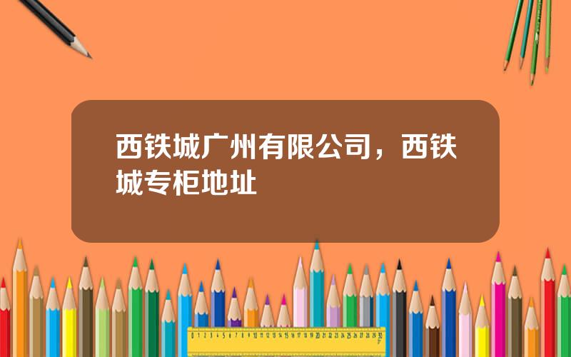 西铁城广州有限公司，西铁城专柜地址