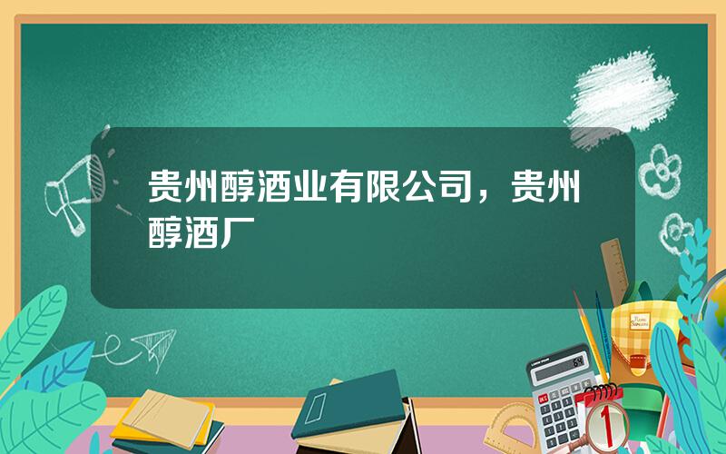 贵州醇酒业有限公司，贵州醇酒厂