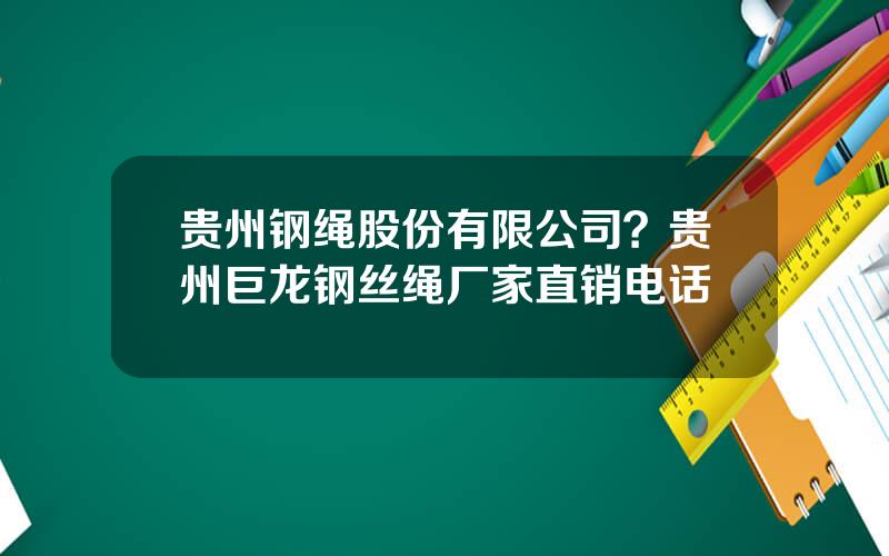 贵州钢绳股份有限公司？贵州巨龙钢丝绳厂家直销电话
