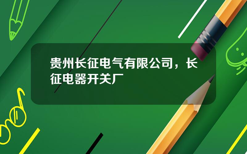 贵州长征电气有限公司，长征电器开关厂