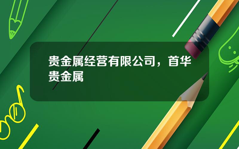 贵金属经营有限公司，首华贵金属