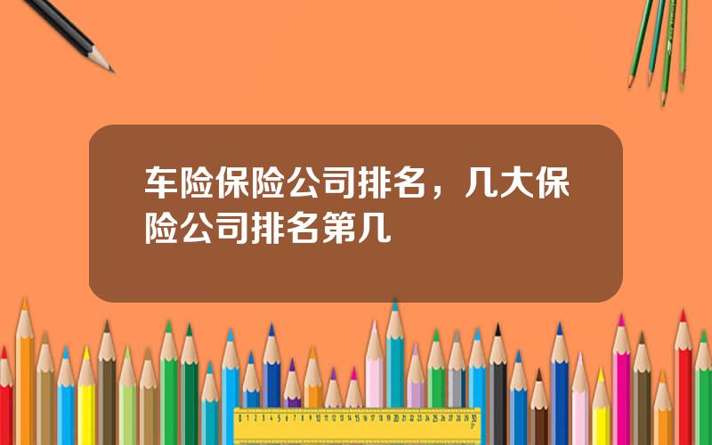 车险保险公司排名，几大保险公司排名第几