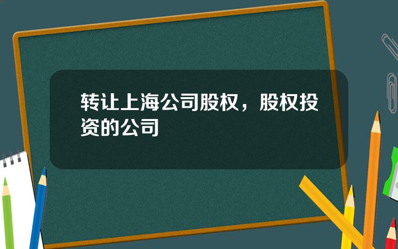 转让上海公司股权，股权投资的公司