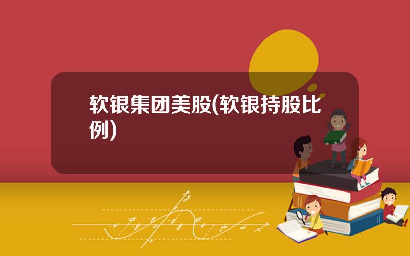 软银集团美股(软银持股比例)