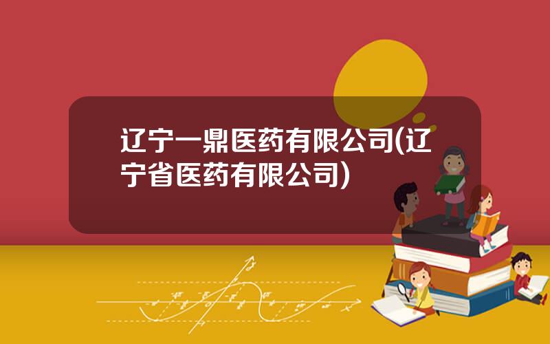 辽宁一鼎医药有限公司(辽宁省医药有限公司)