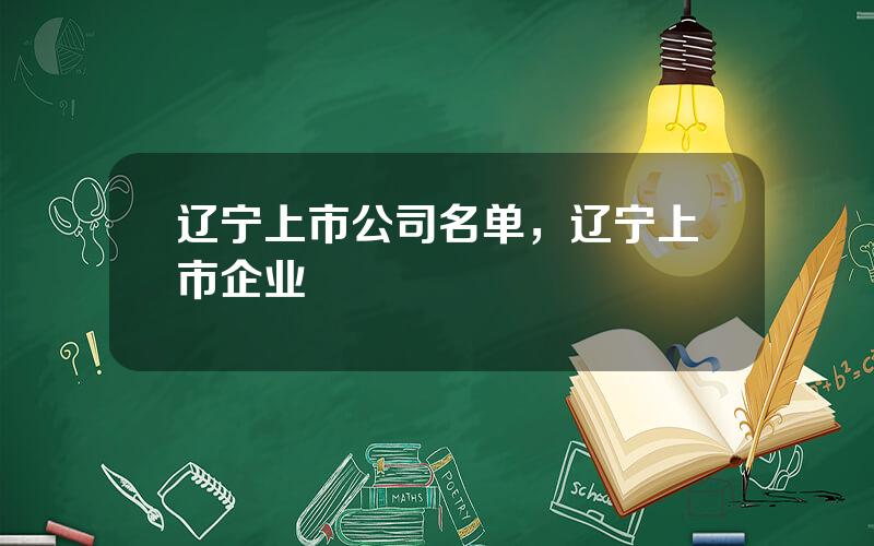 辽宁上市公司名单，辽宁上市企业