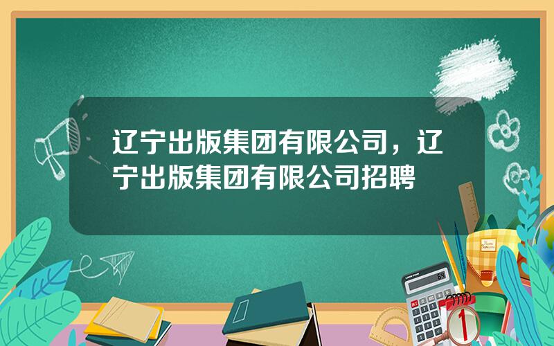 辽宁出版集团有限公司，辽宁出版集团有限公司招聘