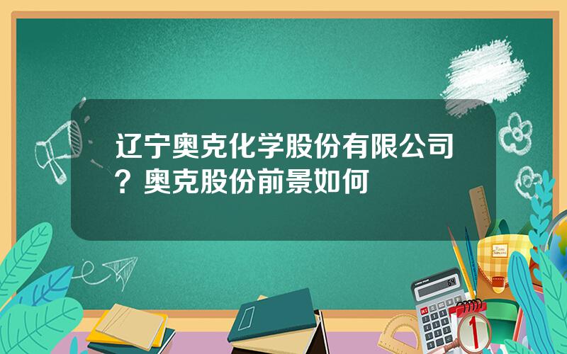 辽宁奥克化学股份有限公司？奥克股份前景如何