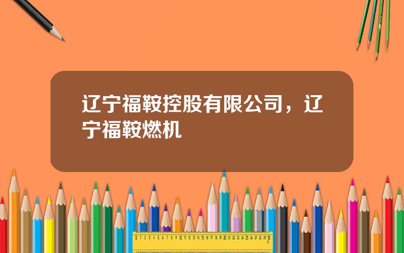 辽宁福鞍控股有限公司，辽宁福鞍燃机
