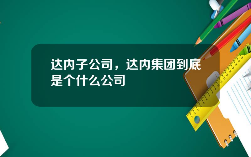 达内子公司，达内集团到底是个什么公司
