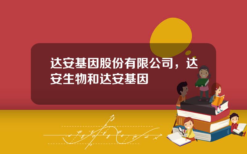 达安基因股份有限公司，达安生物和达安基因