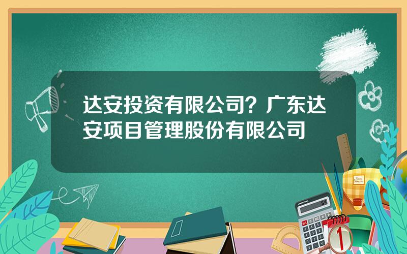 达安投资有限公司？广东达安项目管理股份有限公司