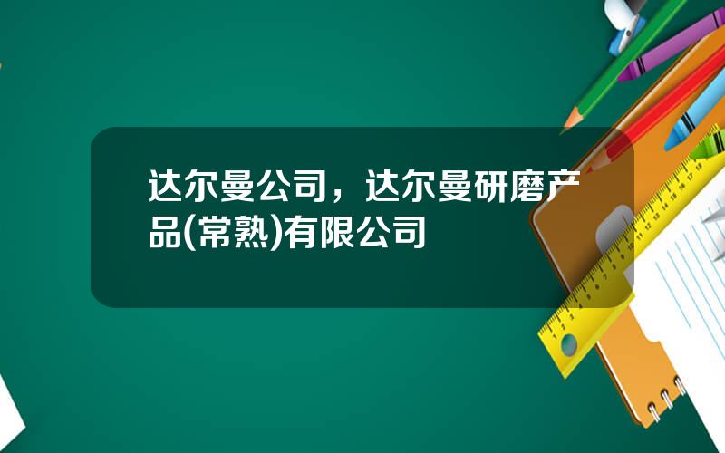 达尔曼公司，达尔曼研磨产品(常熟)有限公司