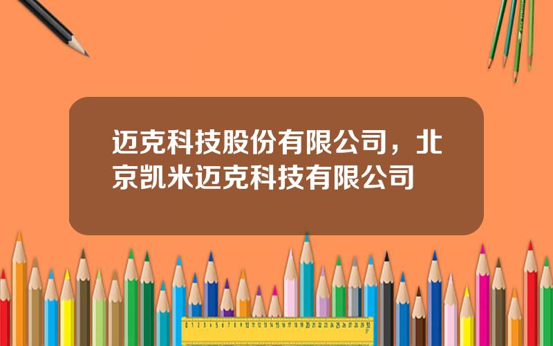 迈克科技股份有限公司，北京凯米迈克科技有限公司