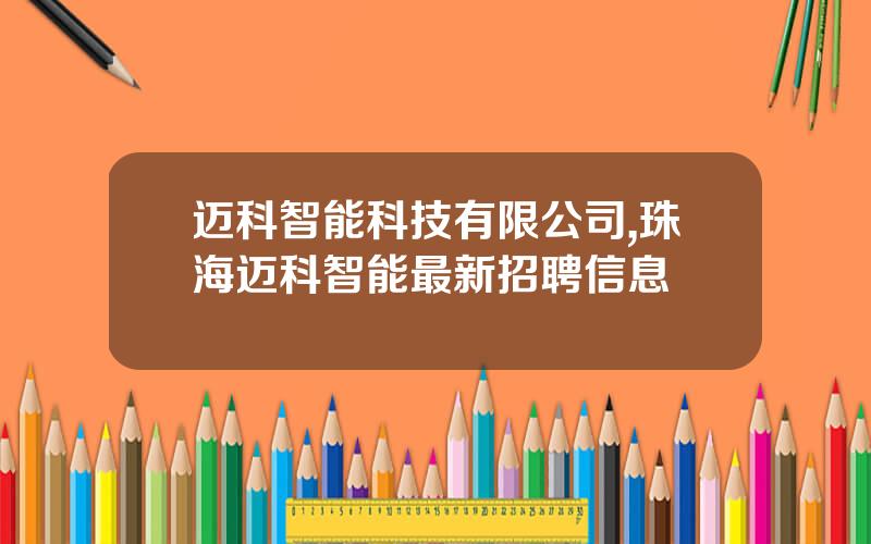 迈科智能科技有限公司,珠海迈科智能最新招聘信息