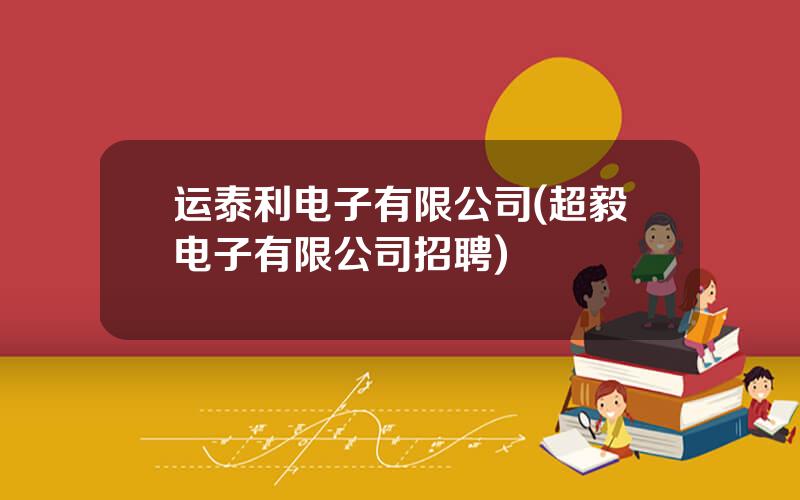 运泰利电子有限公司(超毅电子有限公司招聘)