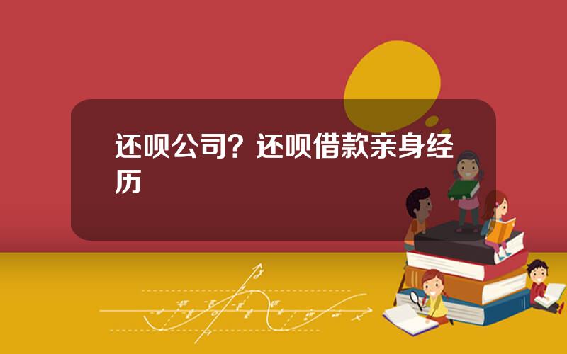 还呗公司？还呗借款亲身经历