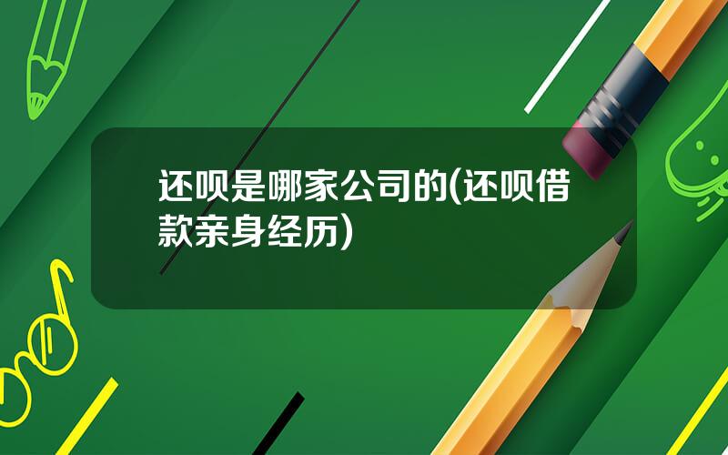 还呗是哪家公司的(还呗借款亲身经历)