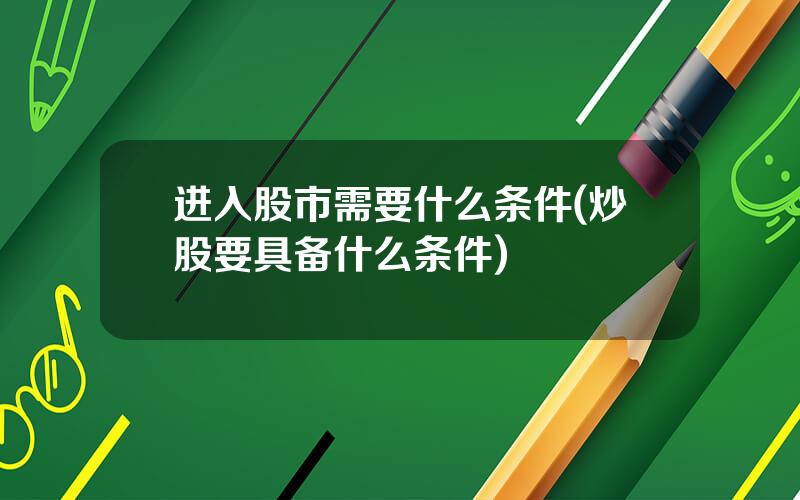 进入股市需要什么条件(炒股要具备什么条件)