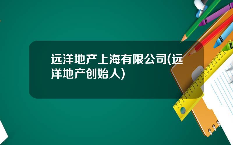 远洋地产上海有限公司(远洋地产创始人)