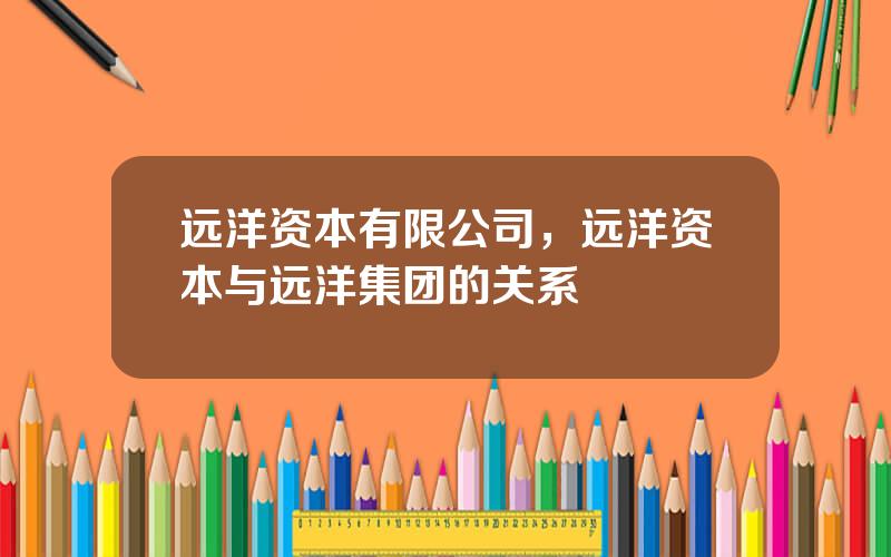 远洋资本有限公司，远洋资本与远洋集团的关系