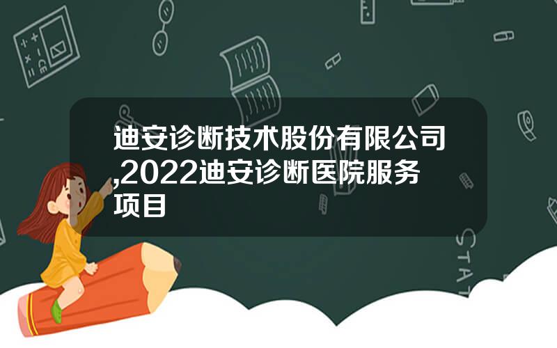 迪安诊断技术股份有限公司,2022迪安诊断医院服务项目