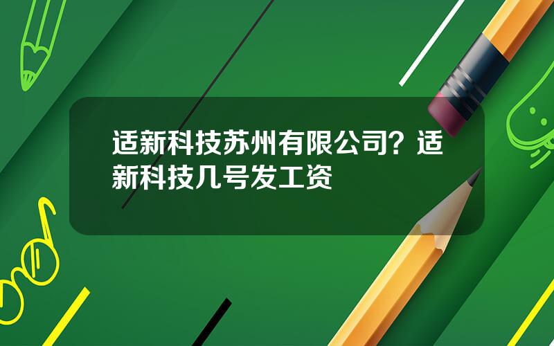 适新科技苏州有限公司？适新科技几号发工资