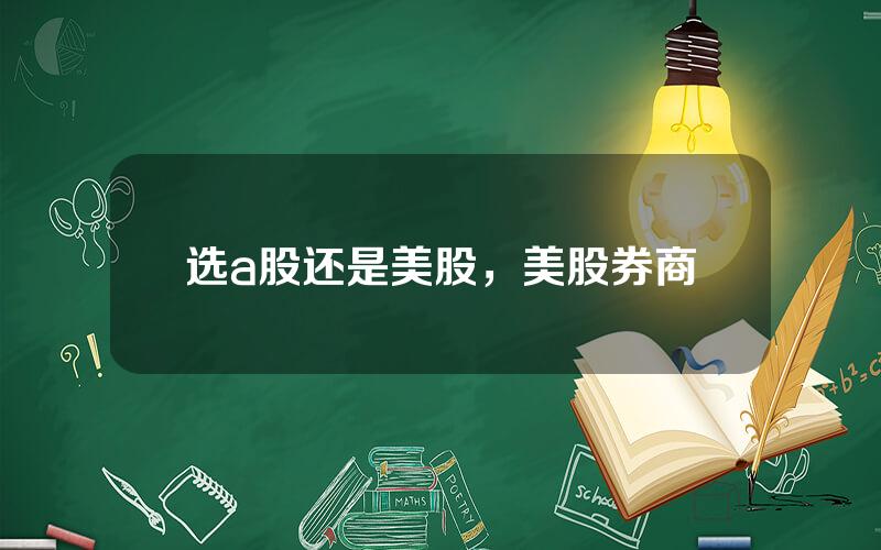 选a股还是美股，美股券商