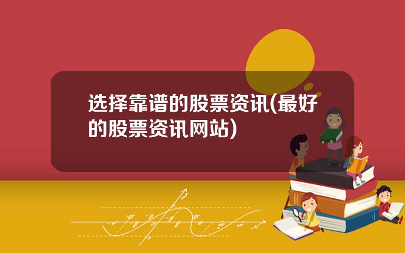 选择靠谱的股票资讯(最好的股票资讯网站)