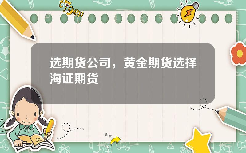 选期货公司，黄金期货选择海证期货