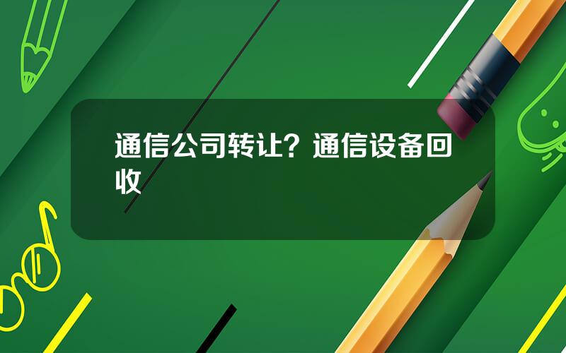 通信公司转让？通信设备回收
