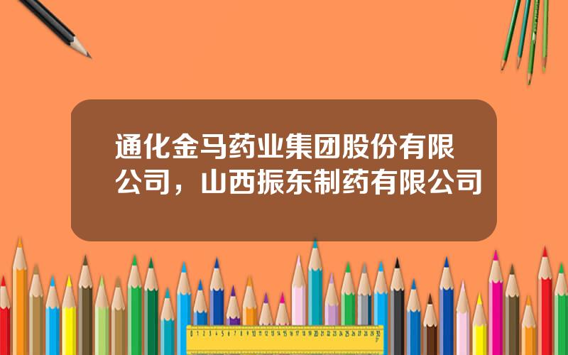 通化金马药业集团股份有限公司，山西振东制药有限公司