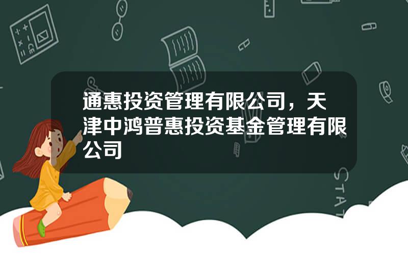 通惠投资管理有限公司，天津中鸿普惠投资基金管理有限公司