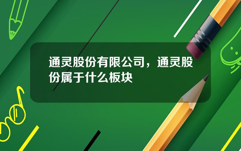 通灵股份有限公司，通灵股份属于什么板块