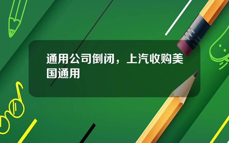 通用公司倒闭，上汽收购美国通用