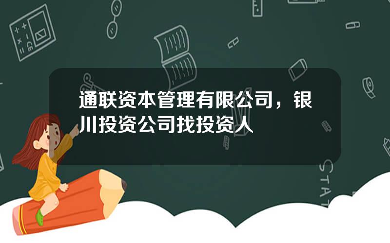 通联资本管理有限公司，银川投资公司找投资人