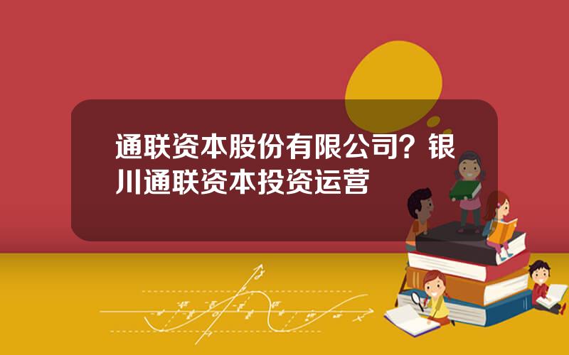 通联资本股份有限公司？银川通联资本投资运营