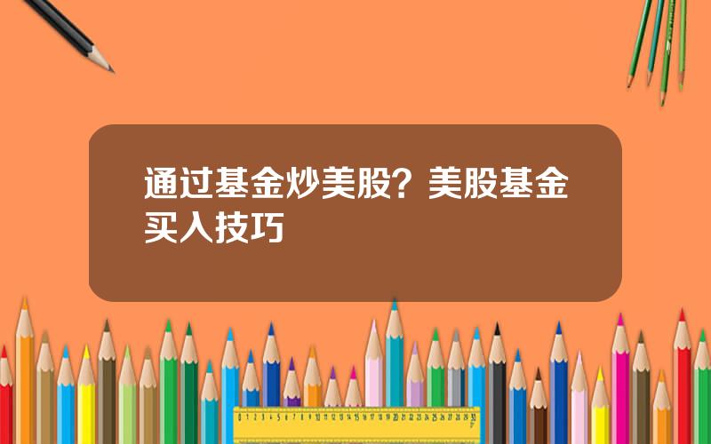 通过基金炒美股？美股基金买入技巧